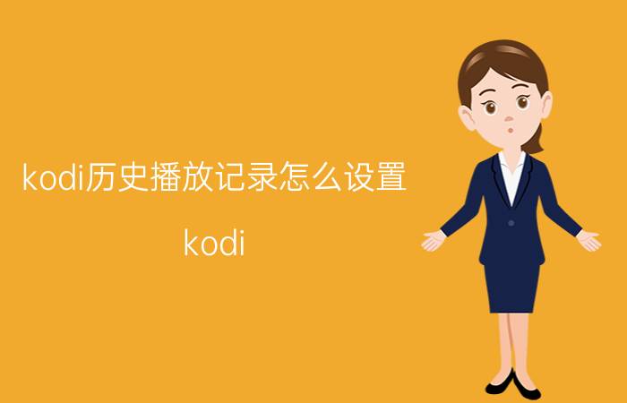 kodi历史播放记录怎么设置 kodi iptv怎么设置？